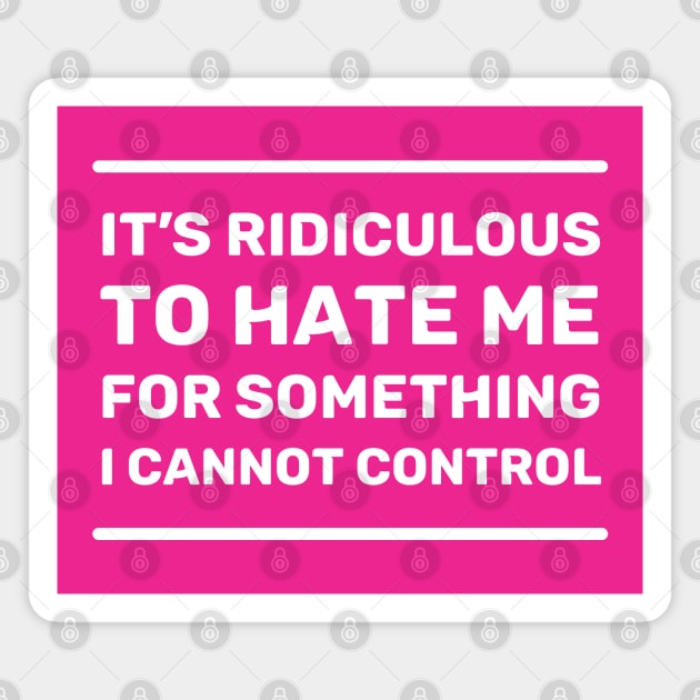 It's Ridiculous to Hate Me For Something I Cannot Control | Quotes | White | Hot Pink Magnet by Wintre2